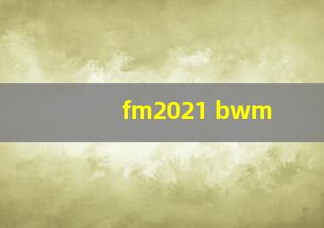 fm2021 bwm